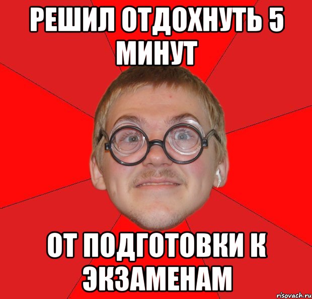 решил отдохнуть 5 минут от подготовки к экзаменам, Мем Злой Типичный Ботан
