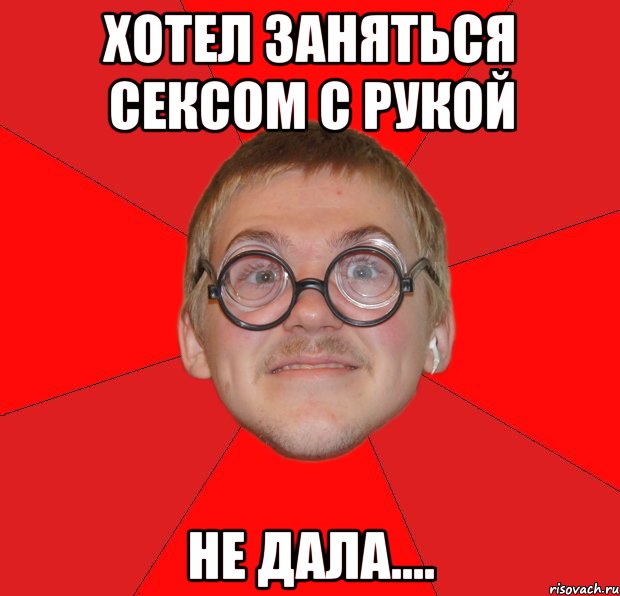 хотел заняться сексом с рукой не дала...., Мем Злой Типичный Ботан