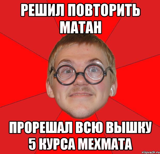 решил повторить матан прорешал всю вышку 5 курса мехмата, Мем Злой Типичный Ботан