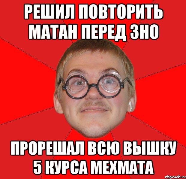 решил повторить матан перед зно прорешал всю вышку 5 курса мехмата, Мем Злой Типичный Ботан