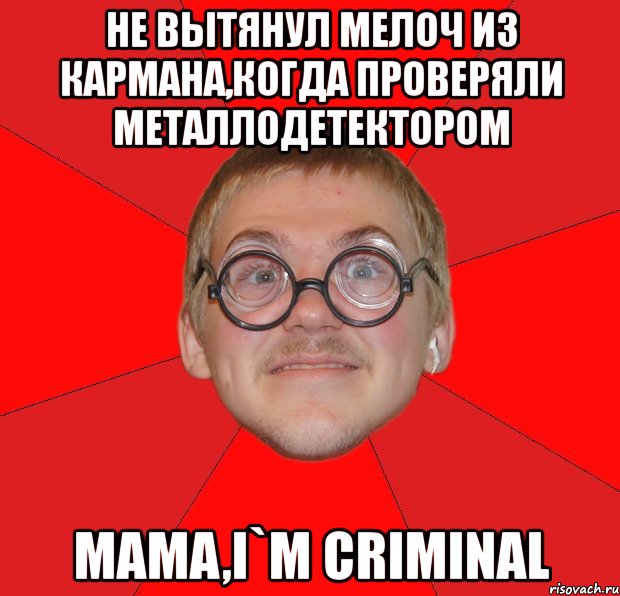 не вытянул мелоч из кармана,когда проверяли металлодетектором mama,i`m criminal, Мем Злой Типичный Ботан