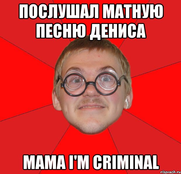 послушал матную песню дениса мама i'm criminal