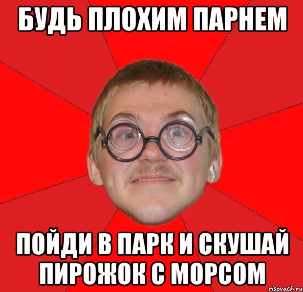 будь плохим парнем пойди в парк и скушай пирожок с морсом, Мем Злой Типичный Ботан