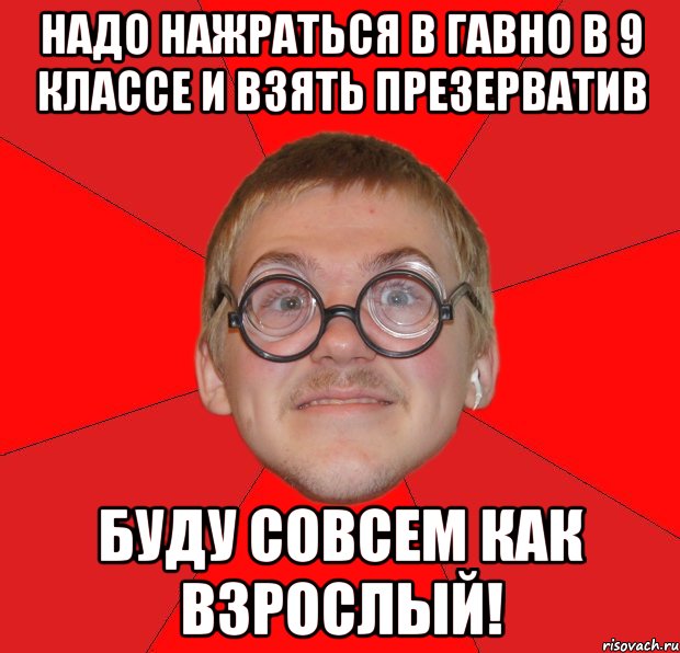 надо нажраться в гавно в 9 классе и взять презерватив буду совсем как взрослый!, Мем Злой Типичный Ботан