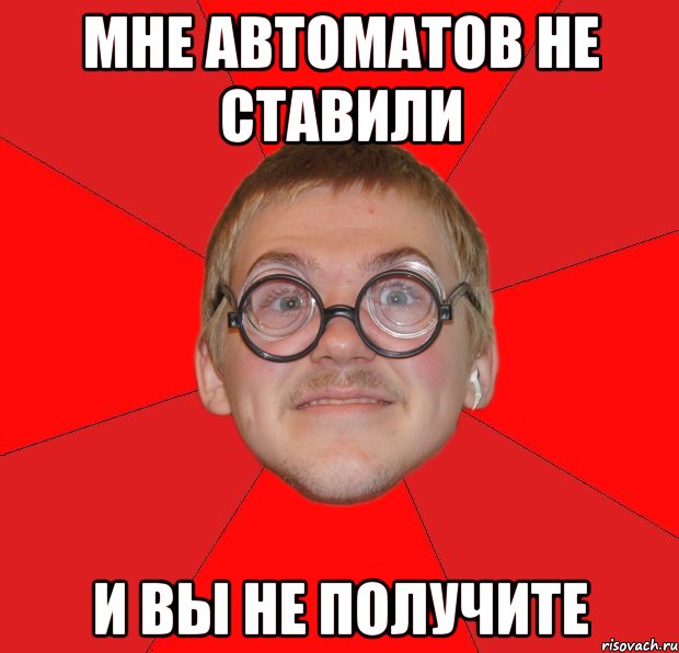 мне автоматов не ставили и вы не получите, Мем Злой Типичный Ботан