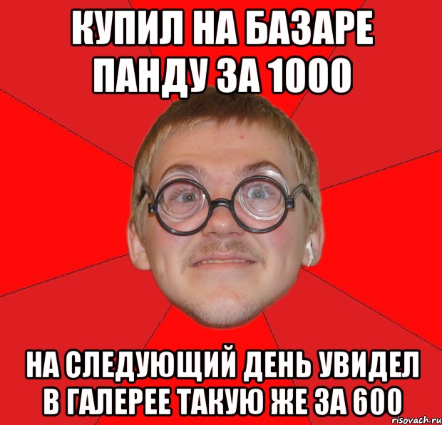 купил на базаре панду за 1000 на следующий день увидел в галерее такую же за 600, Мем Злой Типичный Ботан