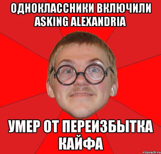 одноклассники включили asking alexandria умер от переизбытка кайфа, Мем Злой Типичный Ботан