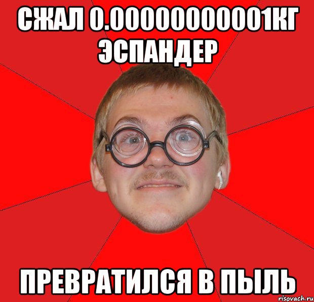 сжал 0.00000000001кг эспандер превратился в пыль, Мем Злой Типичный Ботан