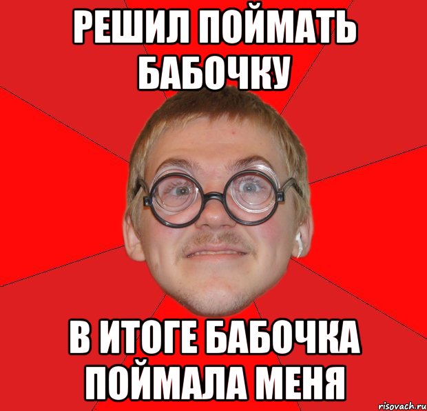 решил поймать бабочку в итоге бабочка поймала меня, Мем Злой Типичный Ботан