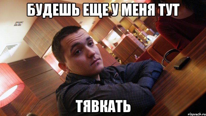 будешь еще у меня тут тявкать