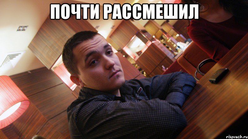 почти рассмешил 