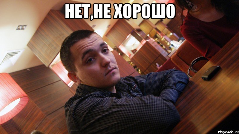 нет,не хорошо 