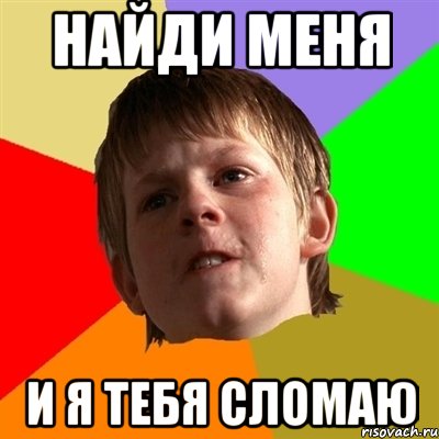 найди меня и я тебя сломаю