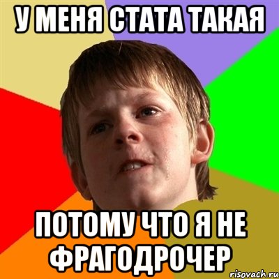 у меня стата такая потому что я не фрагодрочер