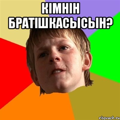 кiмнiн братiшкасысын? 
