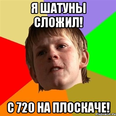 я шатуны сложил! с 720 на плоскаче!