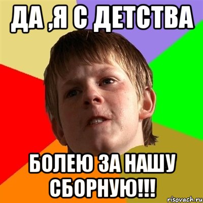 да ,я с детства болею за нашу сборную!!!