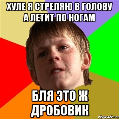 хуле я стреляю в голову а летит по ногам бля это ж дробовик