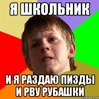 я школьник и я раздаю пизды и рву рубашки