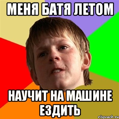 меня батя летом научит на машине ездить