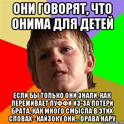 они говорят, что онима для детей если бы только они знали, как переживает луффи из-за потери брата, как много смысла в этих словах - кайзоку они... орава нару