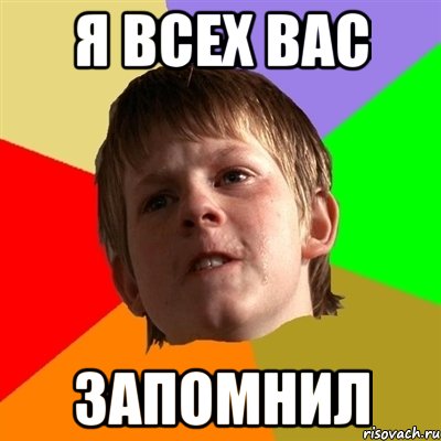 я всех вас запомнил