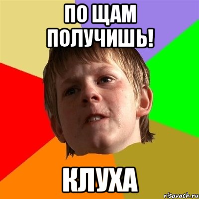 по щам получишь! клуха