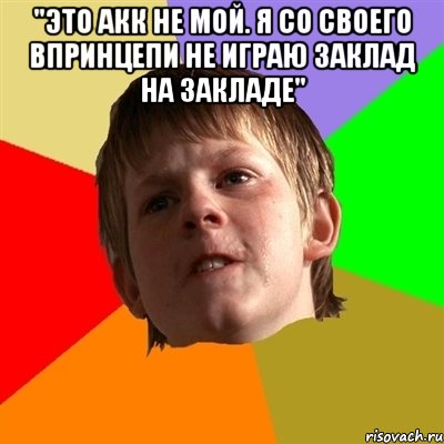 "это акк не мой. я со своего впринцепи не играю заклад на закладе" 