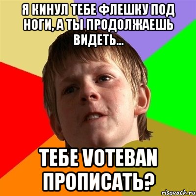 я кинул тебе флешку под ноги, а ты продолжаешь видеть... тебе voteban прописать?