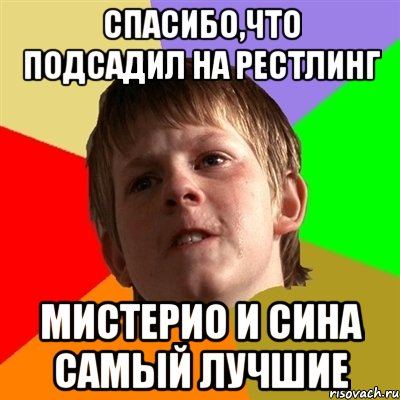 спасибо,что подсадил на рестлинг мистерио и сина самый лучшие