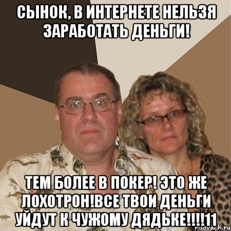 сынок, в интернете нельзя заработать деньги! тем более в покер! это же лохотрон!все твои деньги уйдут к чужому дядьке!!!11