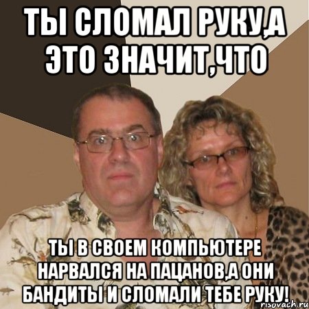 ты сломал руку,а это значит,что ты в своем компьютере нарвался на пацанов,а они бандиты и сломали тебе руку!