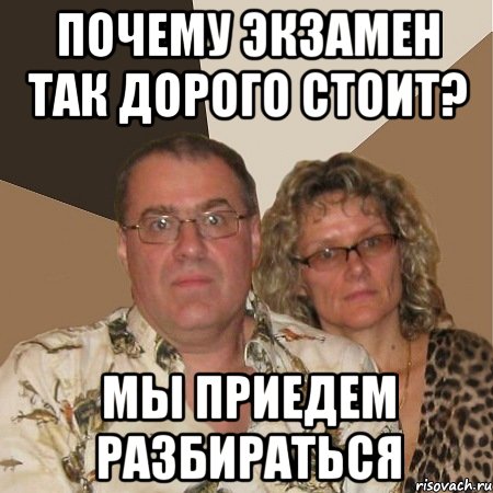 почему экзамен так дорого стоит? мы приедем разбираться