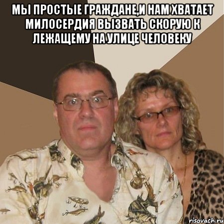 мы простые граждане,и нам хватает милосердия вызвать скорую к лежащему на улице человеку 