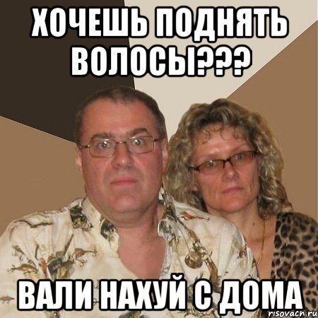 хочешь поднять волосы??? вали нахуй с дома
