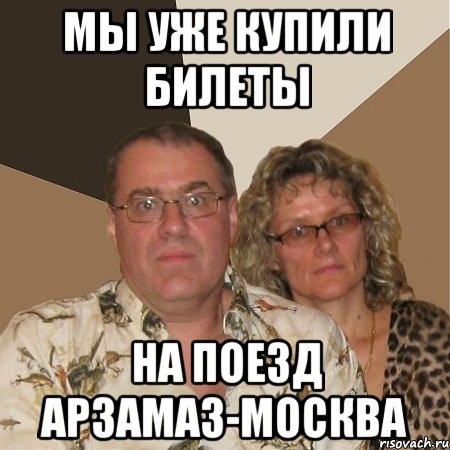 мы уже купили билеты на поезд арзамаз-москва