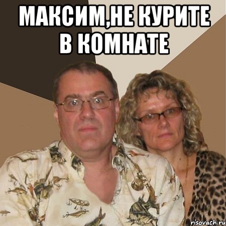 максим,не курите в комнате 