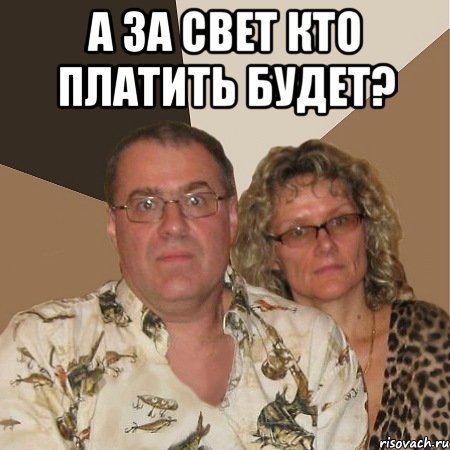а за свет кто платить будет? 