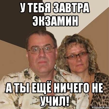 у тебя завтра экзамин а ты ещё ничего не учил!
