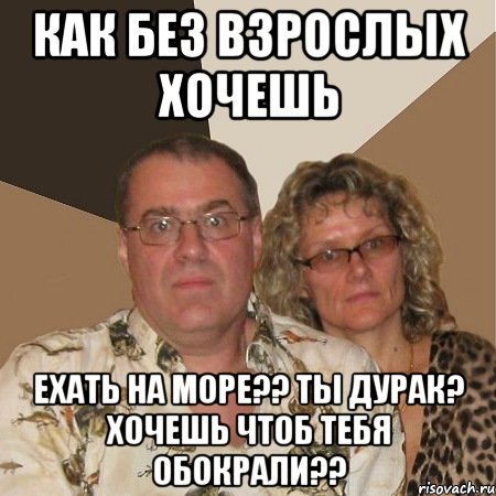 как без взрослых хочешь ехать на море?? ты дурак? хочешь чтоб тебя обокрали??