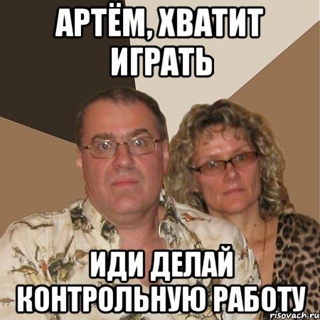 артём, хватит играть иди делай контрольную работу
