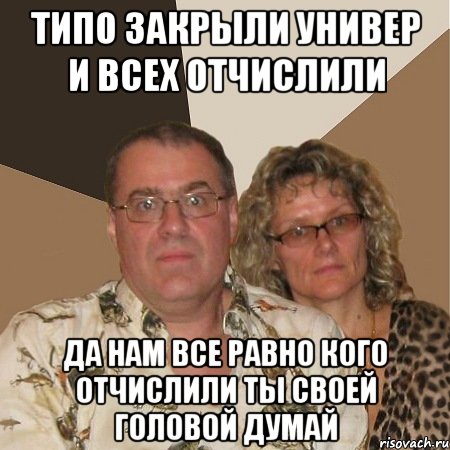 типо закрыли универ и всех отчислили да нам все равно кого отчислили ты своей головой думай