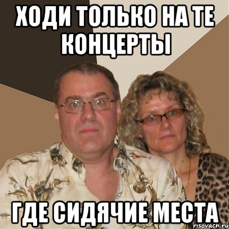 ходи только на те концерты где сидячие места