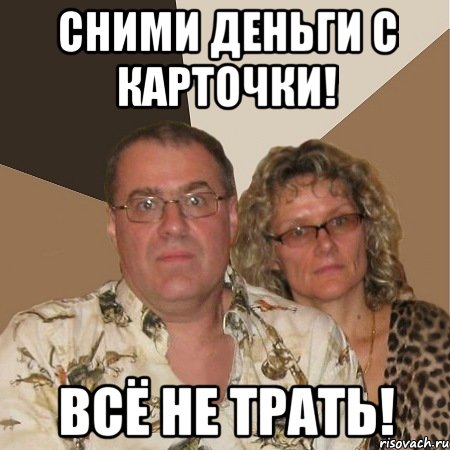 сними деньги с карточки! всё не трать!