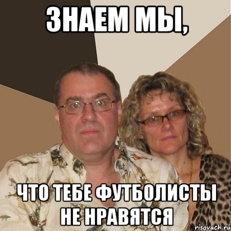 знаем мы, что тебе футболисты не нравятся