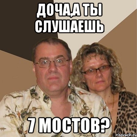 доча,а ты слушаешь 7 мостов?