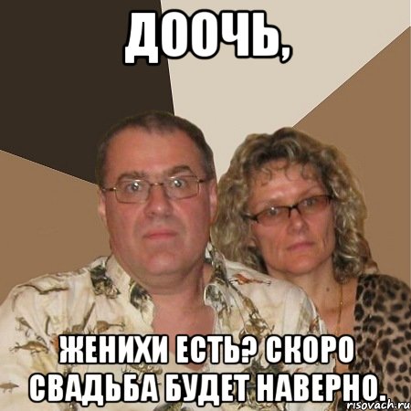 доочь, женихи есть? скоро свадьба будет наверно.