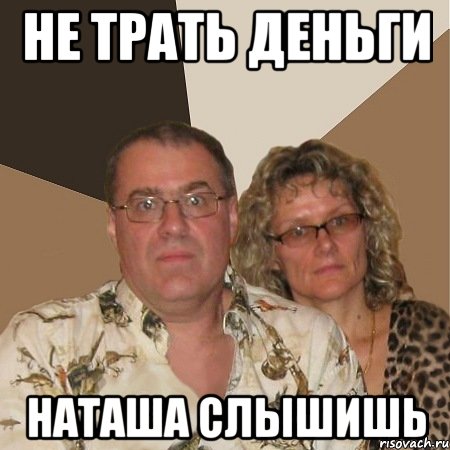 не трать деньги наташа слышишь