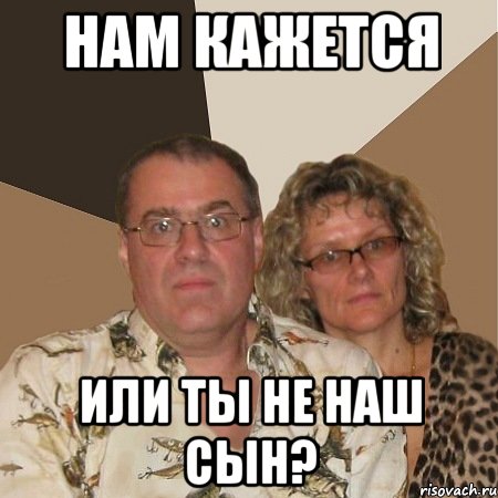 нам кажется или ты не наш сын?