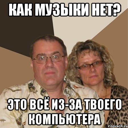 как музыки нет? это всё из-за твоего компьютера, Мем  Злые родители